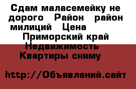 Сдам маласемейку не дорого › Район ­ район милиций › Цена ­ 5 000 - Приморский край Недвижимость » Квартиры сниму   